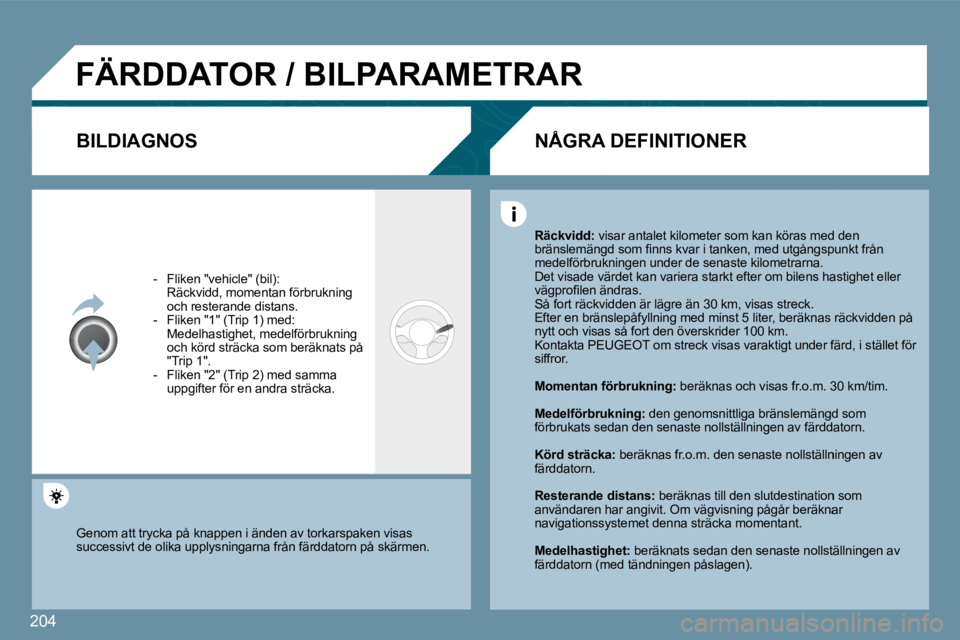 Peugeot 407 2009  Ägarmanual (in Swedish) 204
 FÄRDDATOR / BILPARAMETRAR 
  BILDIAGNOS 
   -   Fliken "vehicle" (bil):    Räckvidd, momentan förbrukning och resterande distans.   -   Fliken "1" (Trip 1) med:    Medelhastighet, medelförbru