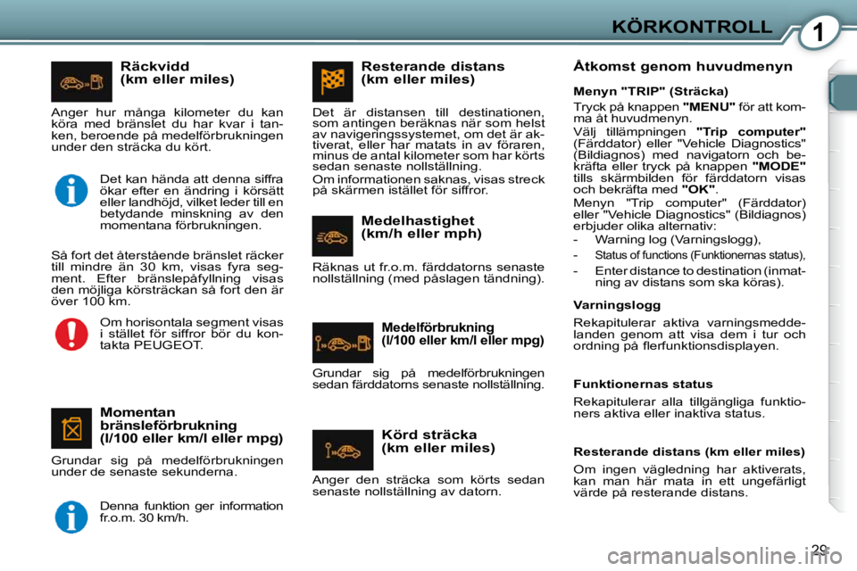 Peugeot 407 2009  Ägarmanual (in Swedish) 1KÖRKONTROLL
29
  Räckvidd  
(km eller miles) 
  Momentan 
bränsleförbrukning 
(l/100 eller km/l eller mpg) 
 Grundar  sig  på  medelförbrukningen  
under de senaste sekunderna. 
 Anger  hur  m�