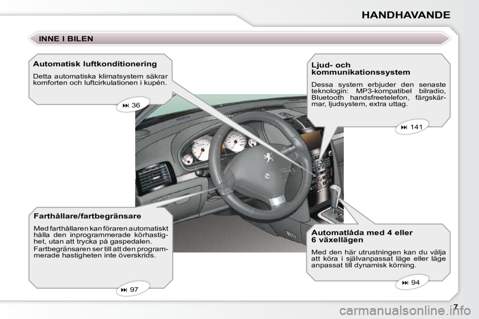 Peugeot 407 2009  Ägarmanual (in Swedish) HANDHAVANDE
  Automatisk luftkonditionering  
 Detta  automatiska  klimatsystem  säkrar  
komforten och luftcirkulationen i kupén.
  Farthållare/fartbegränsare  
 Med farthållaren kan föraren au