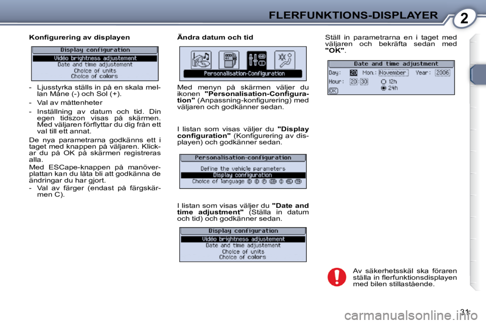 Peugeot 407 2009  Ägarmanual (in Swedish) 2FLERFUNKTIONS-DISPLAYER
31
� � �K�o�n�ﬁ� �g�u�r�e�r�i�n�g� �a�v� �d�i�s�p�l�a�y�e�n�   Ändra datum och tid  Ställ  in  parametrarna  en  i  taget  med  
väljaren  och  bekräfta  sedan  med 
 
"