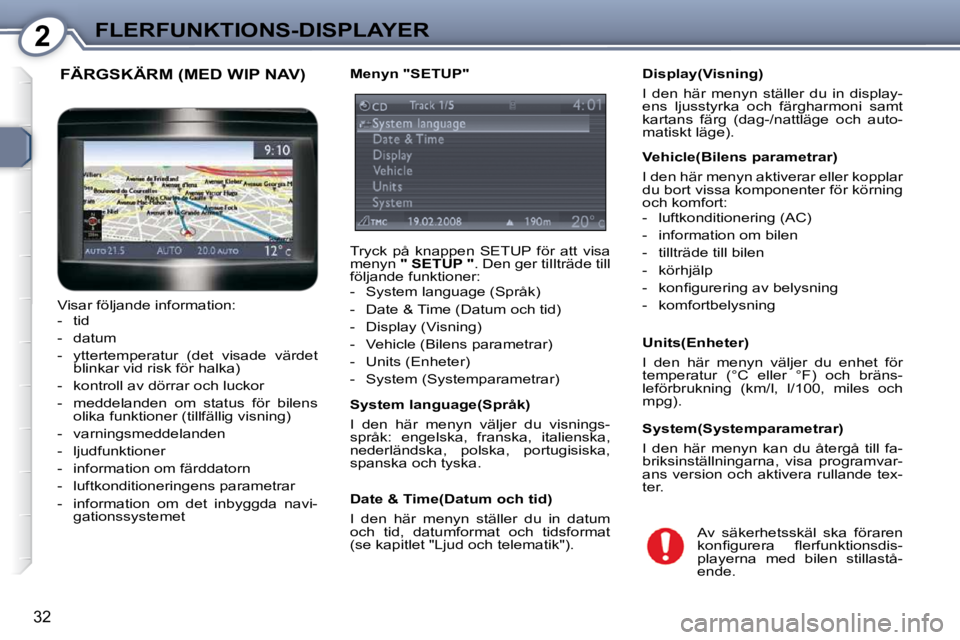 Peugeot 407 2009  Ägarmanual (in Swedish) 2FLERFUNKTIONS-DISPLAYER
32
� � �D�i�s�p�l�a�y�(�V�i�s�n�i�n�g�)�  
 I  den  här  menyn  ställer  du  in  display- 
ens  ljusstyrka  och  färgharmoni  samt 
kartans  färg  (dag-/nattläge  och  au
