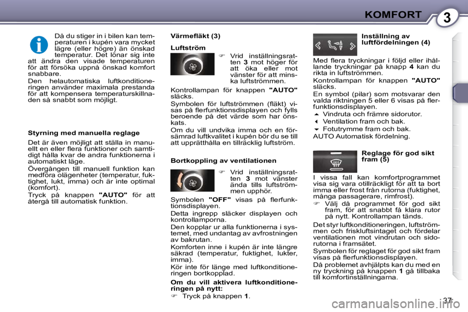 Peugeot 407 2009  Ägarmanual (in Swedish) 3KOMFORT
37
  Styrning med manuella reglage  
 Det är även möjligt att ställa in manu- 
�e�l�l�t� �e�n� �e�l�l�e�r� �ﬂ� �e�r�a� �f�u�n�k�t�i�o�n�e�r� �o�c�h� �s�a�m�t�i�-
digt hålla kvar de and