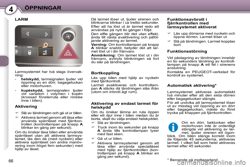Peugeot 407 2009  Ägarmanual (in Swedish) 4ÖPPNINGAR
66
 LARM  Då  larmet  löser  ut,  ljuder  sirenen  och  
blinkrarna blinkar i ca trettio sekunder.  
 Efter  att  ha  löst  ut  är  larmet  redo  att  
användas på nytt tio gånger i