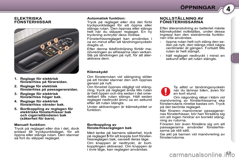 Peugeot 407 2009  Ägarmanual (in Swedish) 4ÖPPNINGAR
67
 ELEKTRISKA FÖNSTERHISSAR   
Automatisk funktion:    
 Tryck  på  reglaget  eller  dra  det  förbi  
tryckpunktsläget  för  att  öppna  eller 
stänga rutan. Den öppnas eller st