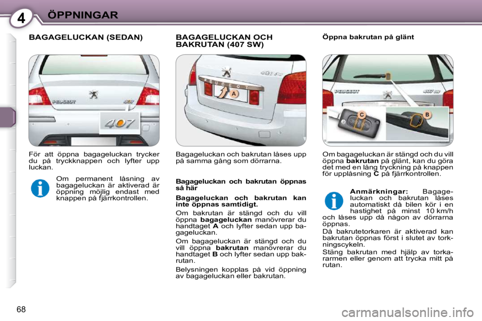 Peugeot 407 2009  Ägarmanual (in Swedish) 4ÖPPNINGAR
68
 BAGAGELUCKAN (SEDAN) BAGAGELUCKAN OCH BAKRUTAN (407 SW)   Öppna bakrutan på glänt 
   Bagageluckan  och  bakrutan  öppnas  
så här  
   
Bagageluckan  och  bakrutan  kan  
inte 