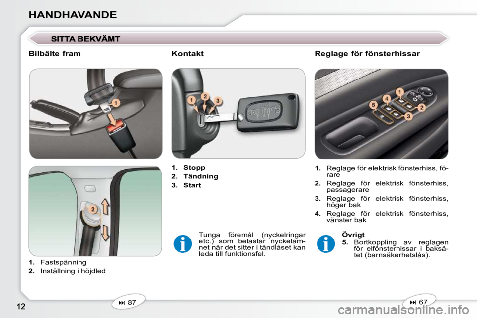 Peugeot 407 2009  Ägarmanual (in Swedish) HANDHAVANDE
  Bilbälte fram  
   
1.    Fastspänning 
  
2.    Inställning i höjdled      
1.     Stopp   
  
2.     Tändning   
  
3.     Start     
   
�   67   
  Reglage för fönsterhissa