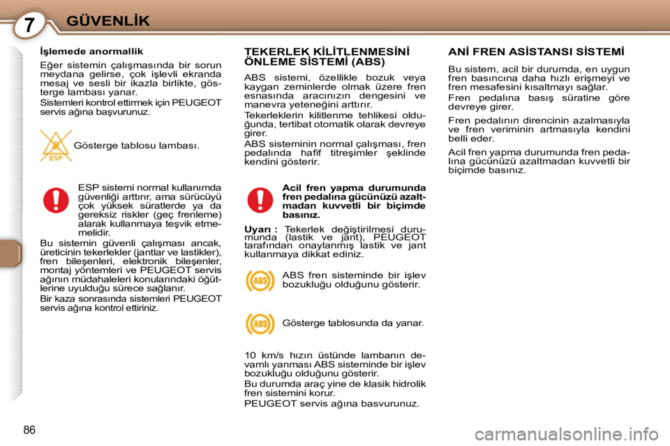 Peugeot 407 2009  Kullanım Kılavuzu (in Turkish) 7�G�Ü�V�E�N�L�İ�K
86
� � �İ�ş�l�e�m�e�d�e� �a�n�o�r�m�a�l�l�i�k�  
� �E�ğ�e�r�  �s�i�s�t�e�m�i�n�  �ç�a�l�ı�ş�m�a�s�ı�n�d�a�  �b�i�r�  �s�o�r�u�n�  
�m�e�y�d�a�n�a�  �g�e�l�i�r�s�e�,�  �ç�o�