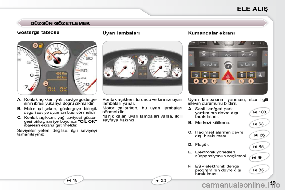 Peugeot 407 2009  Kullanım Kılavuzu (in Turkish) �E�L�E� �A�L�I�Ş
� � �G�ö�s�t�e�r�g�e� �t�a�b�l�o�s�u�  
   
A. � �  �K�o�n�t�a�k� �a�ç�ı�k�k�e�n�,� �y�a�k�ı�t� �s�e�v�i�y�e� �g�ö�s�t�e�r�g�e�-
�s�i�n�i�n� �i�b�r�e�s�i� �y�u�k�a�r�ı�y�a� �d�