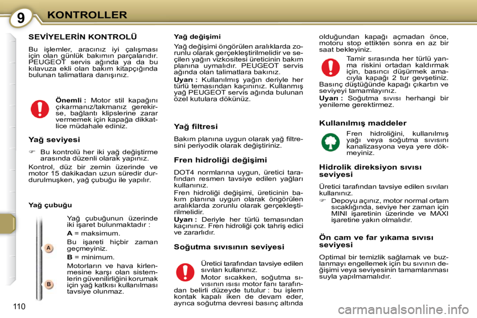 Peugeot 407 2009  Kullanım Kılavuzu (in Turkish) 9KONTROLLER
110
� �S�E�V�İ�Y�E�L�E�R�İ�N� �K�O�N�T�R�O�L�Ü� 
� � � �B�u�  �i�ş�l�e�m�l�e�r�,�  �a�r�a�c�ı�n�ı�z�  �i�y�i�  �ç�a�l�ı�ş�m�a�s�ı�  
�i�ç�i�n�  �o�l�a�n�  �g�ü�n�l�ü�k�  �b�a�