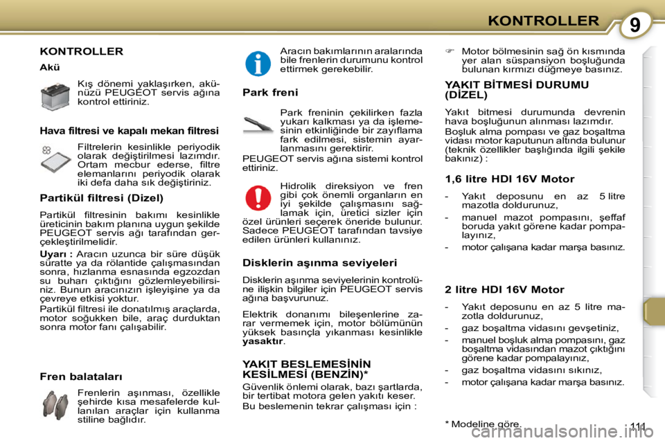 Peugeot 407 2009  Kullanım Kılavuzu (in Turkish) 9KONTROLLER
111
 KONTROLLER   
� � � �K�ı�ş�  �d�ö�n�e�m�i�  �y�a�k�l�a�ş�ı�r�k�e�n�,�  �a�k�ü�- 
�n�ü�z�ü�  � �P�E�U�G�E�O�T� �  �s�e�r�v�i�s�  �a�ğ�ı�n�a� 
�k�o�n�t�r�o�l� �e�t�t�i�r�i�n�i