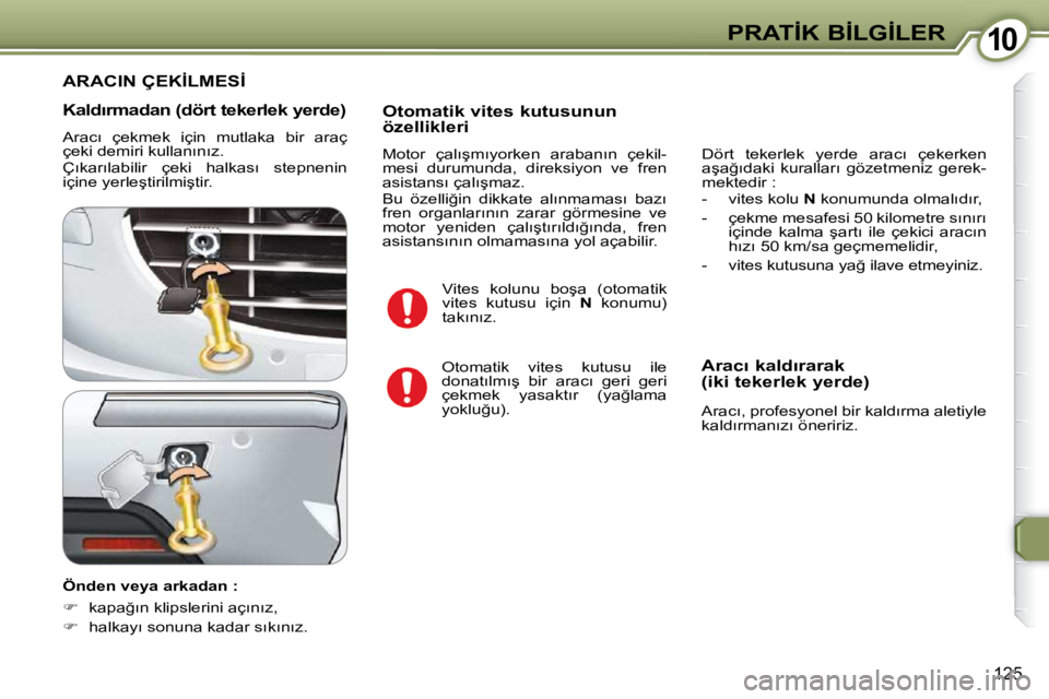 Peugeot 407 2009  Kullanım Kılavuzu (in Turkish) 1010�P�R�A�T�İ�K� �B�İ�L�G�İ�L�E�R
125
� � �K�a�l�d�ı�r�m�a�d�a�n� �(�d�ö�r�t� �t�e�k�e�r�l�e�k� �y�e�r�d�e�)�  
� �A�r�a�c�ı�  �ç�e�k�m�e�k�  �i�ç�i�n�  �m�u�t�l�a�k�a�  �b�i�r�  �a�r�a�ç�  