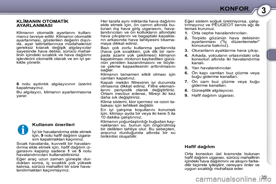 Peugeot 407 2009  Kullanım Kılavuzu (in Turkish) 3KONFOR
35
� �H�e�r� �t�a�r�a�f�a� �a�y�n�ı� �m�i�k�t�a�r�d�a� �h�a�v�a� �d�a�ğ�ı�l�ı�m�ı�  
�e�l�d�e�  �e�t�m�e�k�  �i�ç�i�n�,�  �ö�n�  �c�a�m�ı�n�  �a�l�t�ı�n�d�a�  �b�u�-
�l�u�n�a�n�  �d�