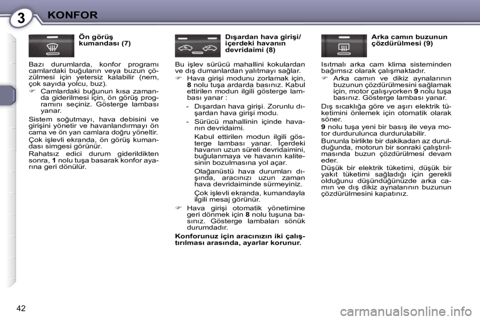 Peugeot 407 2009  Kullanım Kılavuzu (in Turkish) 3KONFOR
�4�2
� � �Ö�n� �g�ö�r�ü�ş�  
�k�u�m�a�n�d�a�s�ı� �(�7�)� 
� �B�a�z�ı�  �d�u�r�u�m�l�a�r�d�a�,�  �k�o�n�f�o�r�  �p�r�o�g�r�a�m�ı� 
�c�a�m�l�a�r�d�a�k�i�  �b�u�ğ�u�l�a�r�ı�n�  �v�e�y�a�