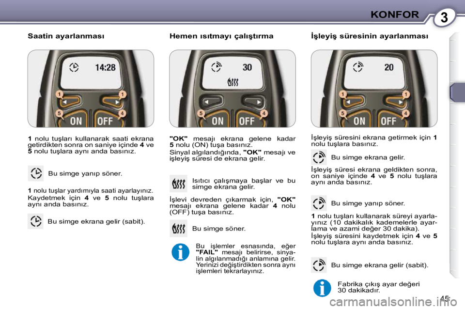 Peugeot 407 2009  Kullanım Kılavuzu (in Turkish) 3KONFOR
45
  
1 � �  �n�o�l�u�  �t�u�ş�l�a�r�ı�  �k�u�l�l�a�n�a�r�a�k�  �s�a�a�t�i�  �e�k�r�a�n�a� 
�g�e�t�i�r�d�i�k�t�e�n� �s�o�n�r�a� �o�n� �s�a�n�i�y�e� �i�ç�i�n�d�e� �  4� � �v�e� 
 
5 � � �n�o