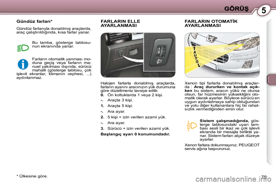 Peugeot 407 2009  Kullanım Kılavuzu (in Turkish) 5
75
 FARLARIN ELLE AYARLANMASI � �F�A�R�L�A�R�I�N� �O�T�O�M�A�T�İ�K� AYARLANMASI  
   
�S�i�s�t�e�m�  �ç�a�l�ı�ş�m�a�d�ı�ğ�ı�n�d�a�, � �  �g�ö�s�-
�t�e�r�g�e�  �t�a�b�l�o�s�u�n�d�a�k�i�  �u�y