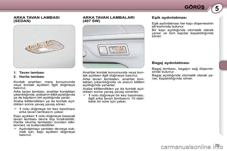 Peugeot 407 2009  Kullanım Kılavuzu (in Turkish) 5
79
 ARKA TAVAN LAMBASI �(�S�E�D�A�N�)�  ARKA TAVAN LAMBALARI �(�4�0�7� �S�W�)� � � �E�ş�i�k� �a�y�d�ı�n�l�a�t�m�a�s�ı� 
� �E�ş�i�k� �a�y�d�ı�n�l�a�t�m�a�s�ı� �h�e�r� �k�a�p�ı� �d�ö�ş�e�m�e�