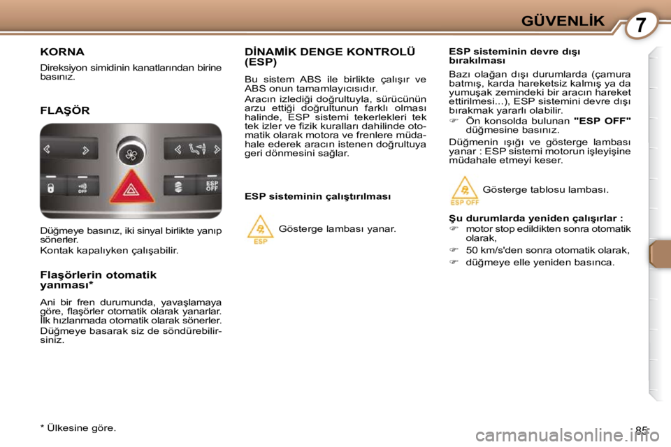 Peugeot 407 2009  Kullanım Kılavuzu (in Turkish) 7�G�Ü�V�E�N�L�İ�K
85
� �K�O�R�N�A� 
� �D�i�r�e�k�s�i�y�o�n� �s�i�m�i�d�i�n�i�n� �k�a�n�a�t�l�a�r�ı�n�d�a�n� �b�i�r�i�n�e�  
�b�a�s�ı�n�ı�z�.� � 
� �F�L�A�Ş�Ö�R� 
� � �F�l�a�ş�ö�r�l�e�r�i�n� �