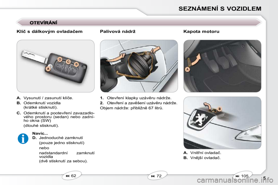 Peugeot 407 2009  Návod k obsluze (in Czech) SEZNÁMENÍ S VOZIDLEM
� � �K�l�í�č� �s� �d�á�l�k�o�v�ý�m� �o�v�l�a�d�a�č�e�m�  
  
A. � � � �V�y�s�u�n�u�t�í� �/� �z�a�s�u�n�u�t�í� �k�l�í�č�e�.� 
  
B. � � � �O�d�e�m�k�n�u�t�í� �v�o�z�i�d