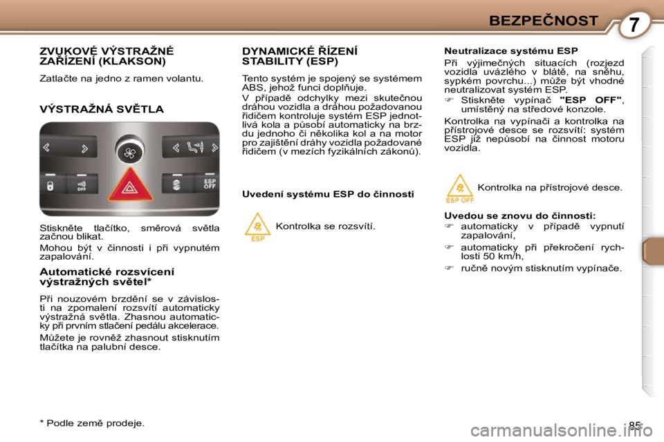 Peugeot 407 2009  Návod k obsluze (in Czech) 7�B�E�Z�P�E�Č�N�O�S�T
85
� �Z�V�U�K�O�V�É� �V�Ý�S�T�R�A�Ž�N�É� �Z�A8�Í�Z�E�N�Í� �(�K�L�A�K�S�O�N�)� 
� �Z�a�t�l�a�č�t�e� �n�a� �j�e�d�n�o� �z� �r�a�m�e�n� �v�o�l�a�n�t�u�.� 
� �V�Ý�S�T�R�A�