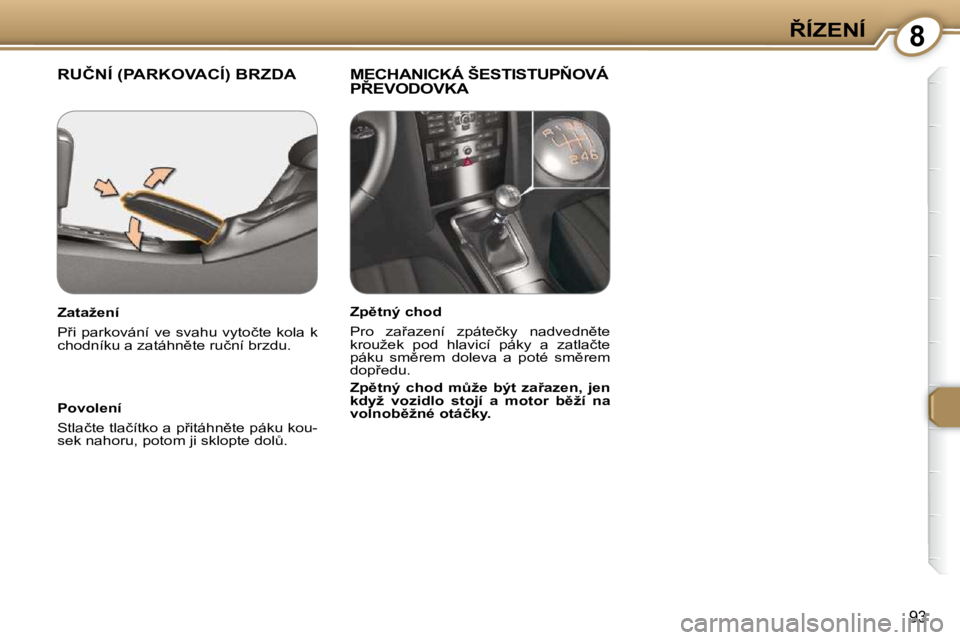 Peugeot 407 2009  Návod k obsluze (in Czech) 88�Í�Z�E�N�Í
93
� �R�U�Č�N�Í� �(�P�A�R�K�O�V�A�C�Í�)� �B�R�Z�D�A� � � �M�E�C�H�A�N�I�C�K�Á� �Š�E�S�T�I�S�T�U�P2�O�V�Á� �P8�E�V�O�D�O�V�K�A� � 
� � �P�o�v�o�l�e�n�í�  
� �S�t�l�a�č�t�e� �t