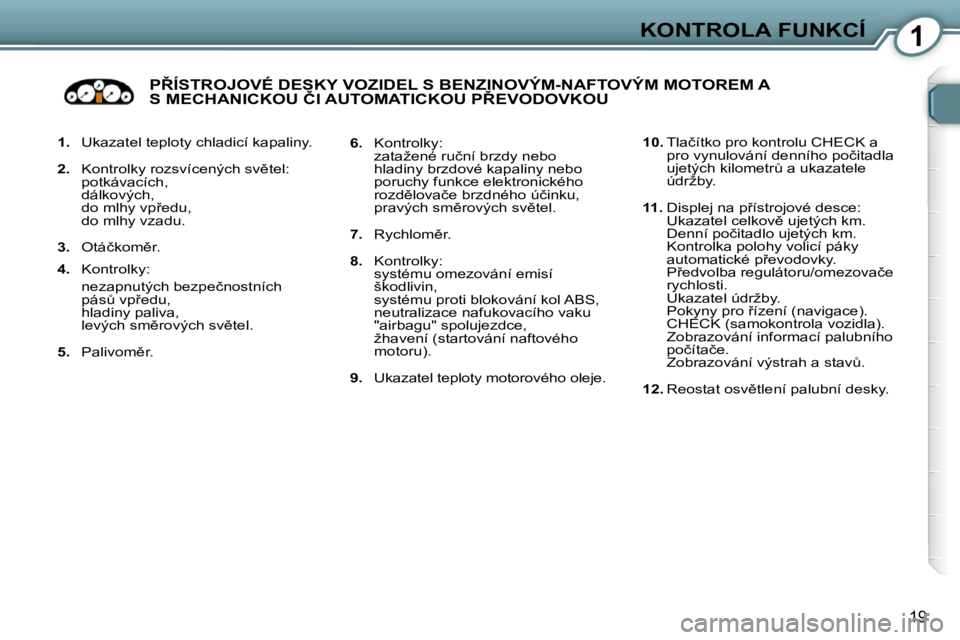 Peugeot 407 2009  Návod k obsluze (in Czech) 1KONTROLA FUNKCÍ
19
   
1.    Ukazatel teploty chladicí kapaliny. 
  
2. � �  �K�o�n�t�r�o�l�k�y� �r�o�z�s�v�í�c�e�n�ý�c�h� �s�v)�t�e�l�:� � 
  potkávacích,   dálkových,   
�d�o� �m�l�h�y� �v