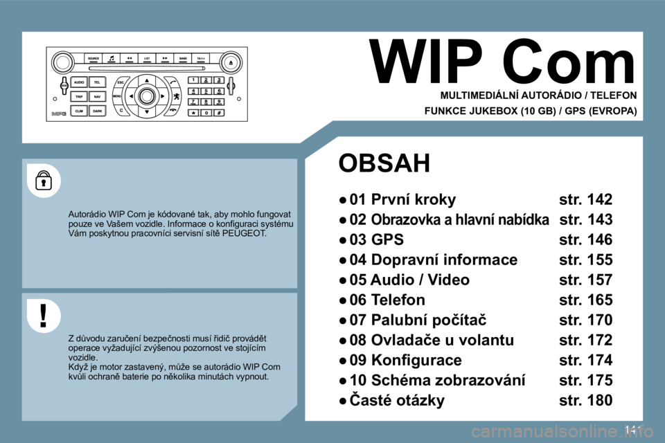 Peugeot 407 2009  Návod k obsluze (in Czech) 141
 WIP Com 
  MULTIMEDIÁLNÍ AUTORÁDIO / TELEFON  
  FUNKCE JUKEBOX (10 GB) / GPS (EVROPA)  
 Autorádio WIP Com je kódované tak, aby mohlo fungovat �p�o�u�z�e� �v�e� �V�a�š�e�m� �v�o�z�i�d�l�e