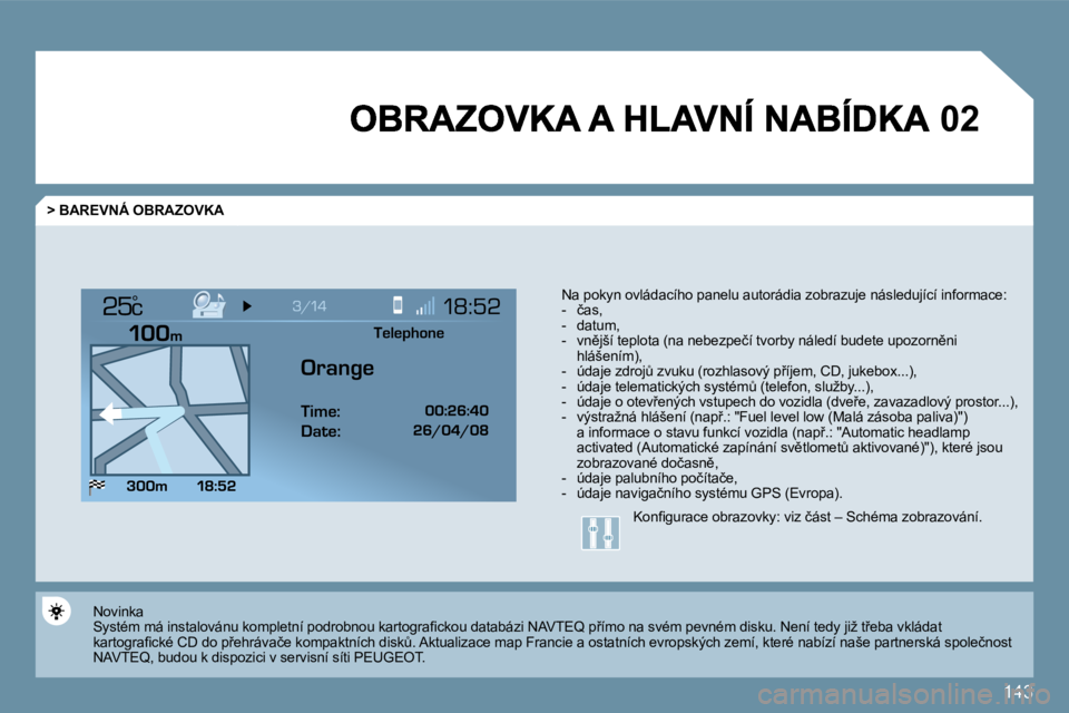 Peugeot 407 2009  Návod k obsluze (in Czech) 143
�0�2
°
  > BAREVNÁ OBRAZOVKA 
� � �N�a� �p�o�k�y�n� �o�v�l�á�d�a�c�í�h�o� �p�a�n�e�l�u� �a�u�t�o�r�á�d�i�a� �z�o�b�r�a�z�u�j�e� �n�á�s�l�e�d�u�j�í�c�í� �i�n�f�o�r�m�a�c�e�:� � � � � �-� � 