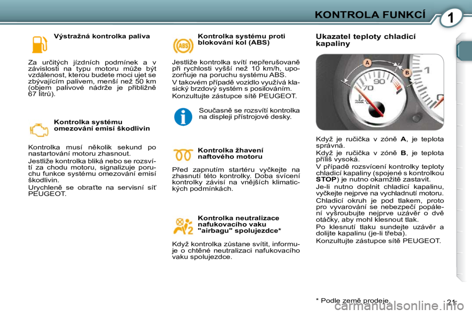 Peugeot 407 2009  Návod k obsluze (in Czech) 1KONTROLA FUNKCÍ
21
� � �V�ý�s�t�r�a�ž�n�á� �k�o�n�t�r�o�l�k�a� �p�a�l�i�v�a� 
� �Z�a�  �u�r�č�i�t�ý�c�h�  �j�í�z�d�n�í�c�h�  �p�o�d�m�í�n�e�k�  �a�  �v�  
�z�á�v�i�s�l�o�s�t�i�  �n�a�  �t�y