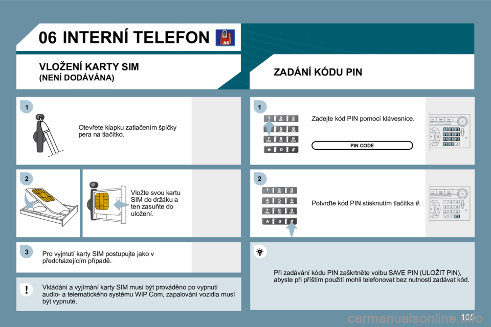 Peugeot 407 2009  Návod k obsluze (in Czech) 165
11
�2�2
�3�3
11
�2�2
�0�6     INTERNÍ TELEFON 
  ZADÁNÍ KÓDU PIN 
� �O�t�e�v9�e�t�e� �k�l�a�p�k�u� �z�a�t�l�a�č�e�n�í�m� �š�p�i�č�k�y� �p�e�r�a� �n�a� �t�l�a�č�í�t�k�o�.� 
� �V�l�o�ž�t