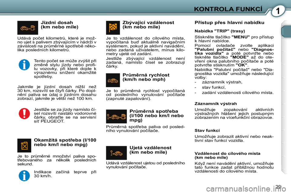 Peugeot 407 2009  Návod k obsluze (in Czech) 1KONTROLA FUNKCÍ
29
� � �J�í�z�d�n�í� �d�o�s�a�h�  
�(�k�m� �n�e�b�o� �m�í�l�e�)� 
� � �O�k�a�m�ž�i�t�á� �s�p�o�t9�e�b�a� �(�l�/�1�0�0� 
�n�e�b�o� �k�m�/�l� �n�e�b�o� �m�p�g�)� 
� �J�e�  �t�o� 