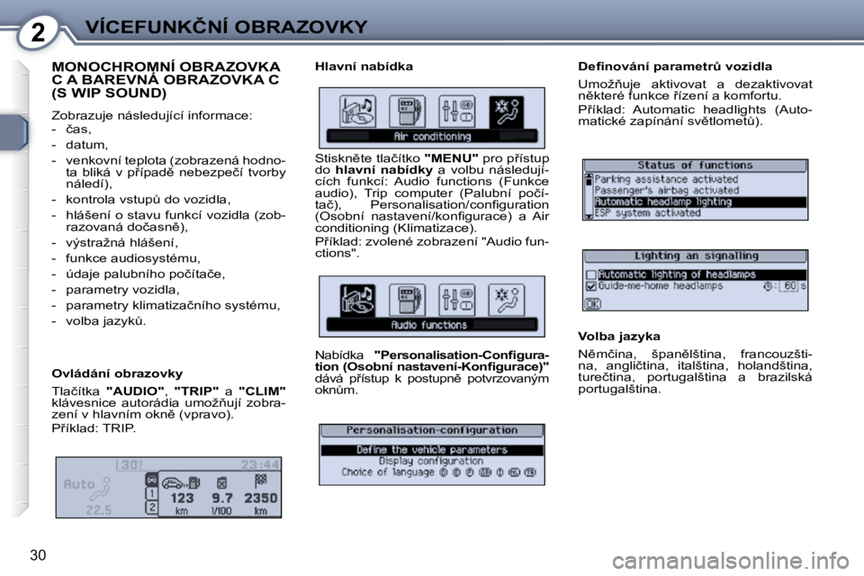 Peugeot 407 2009  Návod k obsluze (in Czech) 2�V�Í�C�E�F�U�N�K�Č�N�Í� �O�B�R�A�Z�O�V�K�Y
30
� �M�O�N�O�C�H�R�O�M�N�Í� �O�B�R�A�Z�O�V�K�A� �C� �A� �B�A�R�E�V�N�Á� �O�B�R�A�Z�O�V�K�A� �C� �(�S� �W�I�P� �S�O�U�N�D�)� 
 Zobrazuje následující