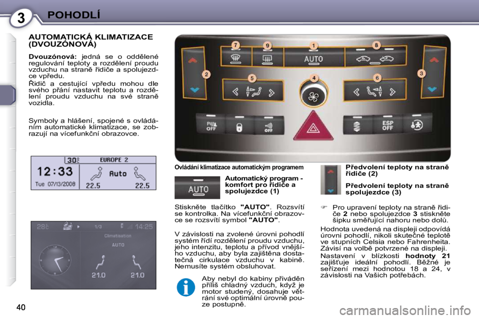 Peugeot 407 2009  Návod k obsluze (in Czech) 3POHODLÍ
 AUTOMATICKÁ KLIMATIZACE (DVOUZÓNOVÁ) 
  
Dvouzónová: � �  �j�e�d�n�á�  �s�e�  �o�  �o�d�d)�l�e�n�é� 
�r�e�g�u�l�o�v�á�n�í�  �t�e�p�l�o�t�y�  �a�  �r�o�z�d)�l�e�n�í�  �p�r�o�u�d�