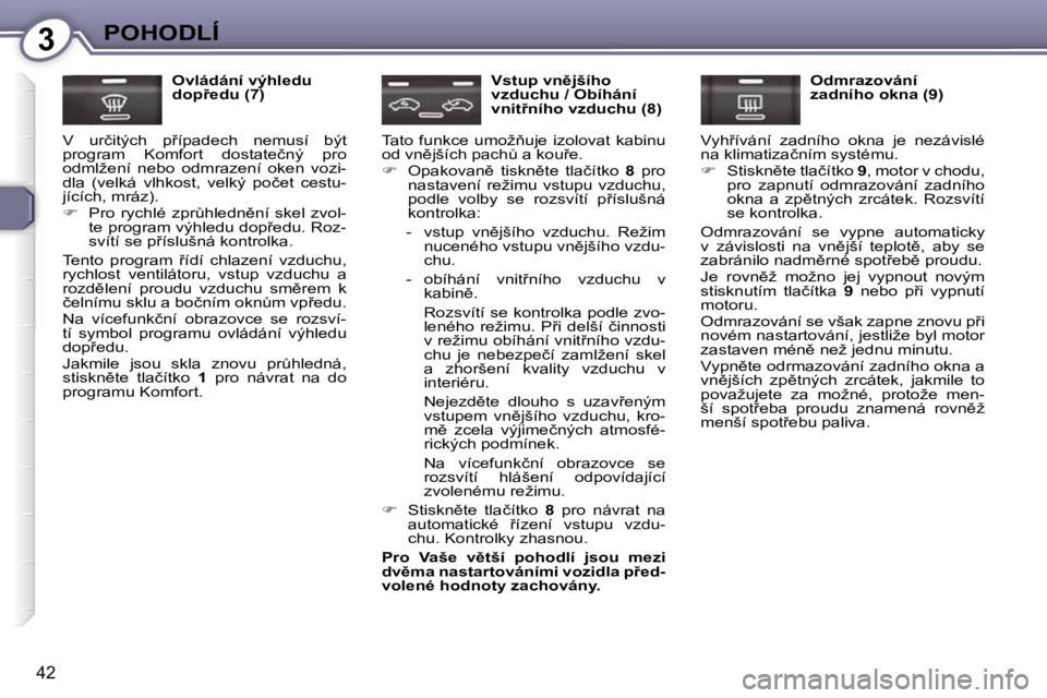 Peugeot 407 2009  Návod k obsluze (in Czech) 3POHODLÍ
�4�2
� � �O�v�l�á�d�á�n�í� �v�ý�h�l�e�d�u�  
�d�o�p9�e�d�u� �(�7�)� 
� �V�  �u�r�č�i�t�ý�c�h�  �p9�í�p�a�d�e�c�h�  �n�e�m�u�s�í�  �b�ý�t� 
�p�r�o�g�r�a�m�  �K�o�m�f�o�r�t�  �d�o�s