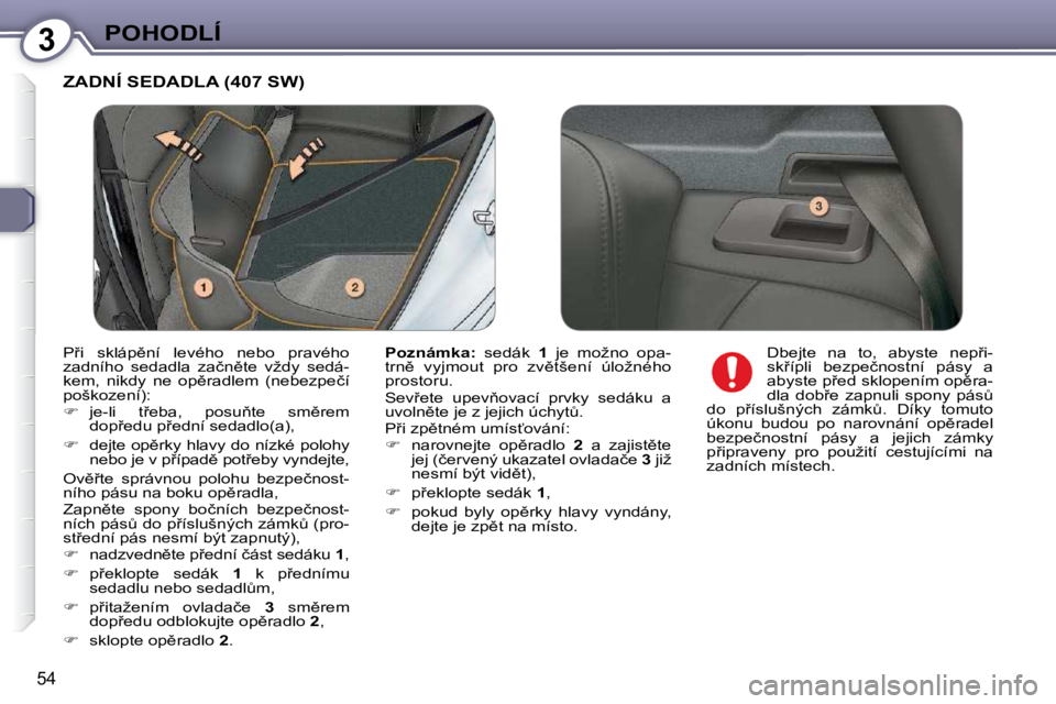 Peugeot 407 2009  Návod k obsluze (in Czech) 3POHODLÍ
54
 ZADNÍ SEDADLA (407 SW) 
  
�P�o�z�n�á�m�k�a�: � �  �s�e�d�á�k�  � 1� �  �j�e�  �m�o�ž�n�o�  �o�p�a�-
�t�r�n)�  �v�y�j�m�o�u�t�  �p�r�o�  �z�v)�t�š�e�n�í�  �ú�l�o�ž�n�é�h�o�  
