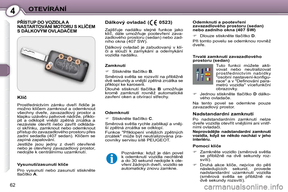 Peugeot 407 2009  Návod k obsluze (in Czech) 4OTEVÍRÁNÍ
62
  Nadstandardní zamknutí  
 Po  nadstandardním  zamknutí  nelze  
�d�v�e9�e� �v�o�z�i�d�l�a� �o�t�e�v9�í�t� �v�n)�j�š�í�m�i� �a�n�i� �v�n�i�t9�-
�n�í�m�i� �o�v�l�a�d�a�č�