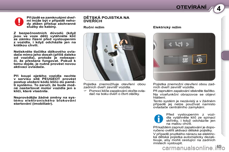 Peugeot 407 2009  Návod k obsluze (in Czech) 4OTEVÍRÁNÍ
65
  
�P9�i� �j�í�z�d)� �s�e� �z�a�m�k�n�u�t�ý�m�i� �d�v�e9�- 
�m�i� �mA�ž�e� �b�ý�t� �v� �p9�í�p�a�d)� �n�e�h�o�-
�d�y�  �z�t�í�ž�e�n�  �p9�í�s�t�u�p�  �z�á�c�h�r�a�n�n�