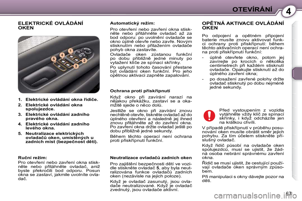 Peugeot 407 2009  Návod k obsluze (in Czech) 4OTEVÍRÁNÍ
67
� �E�L�E�K�T�R�I�C�K�É� �O�V�L�Á�D�Á�N�Í� �O�K�E�N� � � �A�u�t�o�m�a�t�i�c�k�ý� �r�e�ž�i�m�:� �  
� �P�r�o�  �o�t�e�v9�e�n�í�  �n�e�b�o�  �z�a�v9�e�n�í�  �o�k�n�a�  �s�t�i�s
