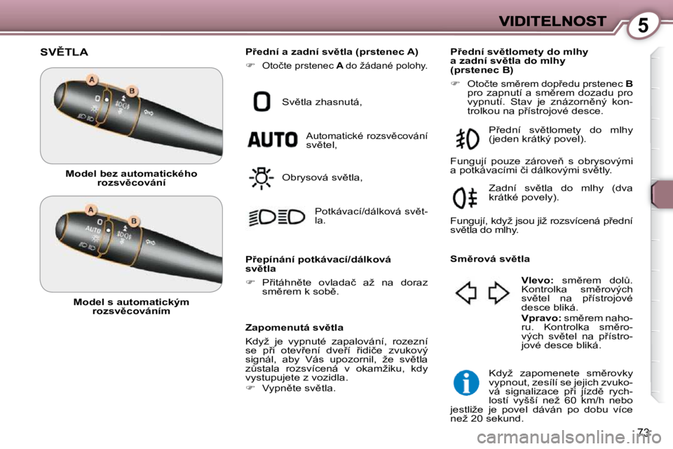 Peugeot 407 2009  Návod k obsluze (in Czech) 5
73
� �S�V(�T�L�A� 
� � �Z�a�p�o�m�e�n�u�t�á� �s�v)�t�l�a�  
� �K�d�y�ž�  �j�e�  �v�y�p�n�u�t�é�  �z�a�p�a�l�o�v�á�n�í�,�  �r�o�z�e�z�n�í�  
�s�e�  �p9�i�  �o�t�e�v9�e�n�í�  �d�v�e9�í�  