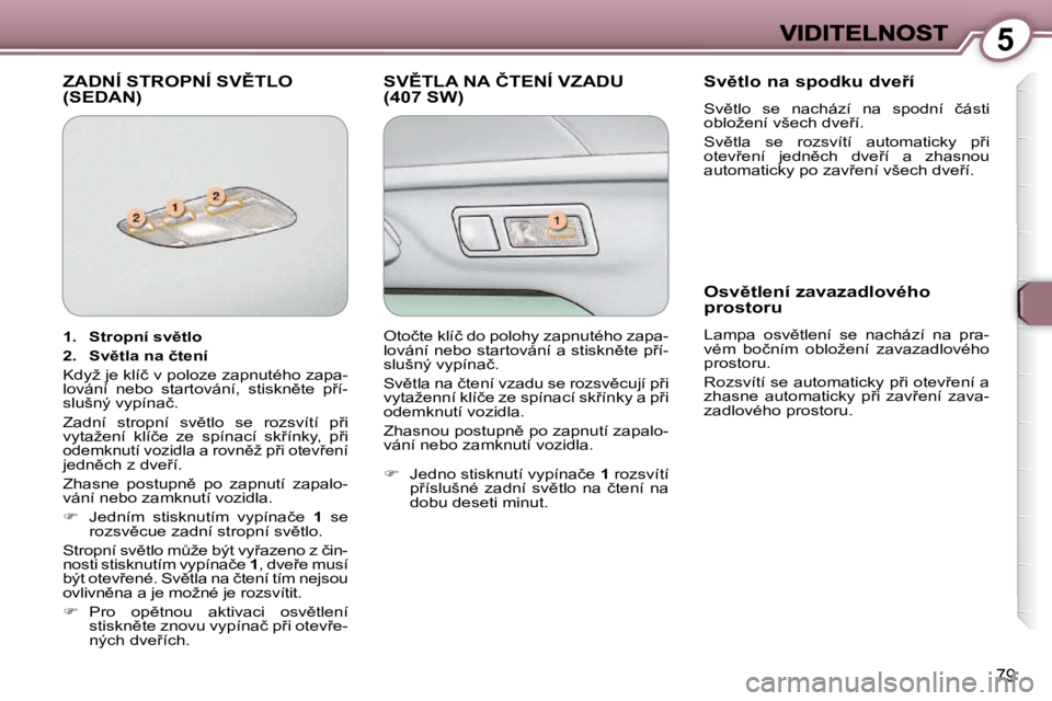 Peugeot 407 2009  Návod k obsluze (in Czech) 5
79
� �Z�A�D�N�Í� �S�T�R�O�P�N�Í� �S�V(�T�L�O� �(�S�E�D�A�N�)� � �S�V(�T�L�A� �N�A� �Č�T�E�N�Í� �V�Z�A�D�U� �(�4�0�7� �S�W�)� � � �S�v)�t�l�o� �n�a� �s�p�o�d�k�u� �d�v�e9�í� 
� �S�v)�t�l�o�