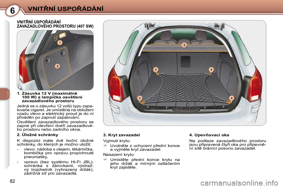 Peugeot 407 2009  Návod k obsluze (in Czech) 6�V�N�I�T8�N�Í� �U�S�P�O8�Á�D�Á�N�Í
�8�2
� �V�N�I�T8�N�Í� �U�S�P�O8�Á�D�Á�N�Í� �Z�A�V�A�Z�A�D�L�O�V�É�H�O� �P�R�O�S�T�O�R�U� �(�4�0�7� �S�W�)� � 
� � �3�.� �K�r�y�t� �z�a�v�a�z�a�d�e�l�  