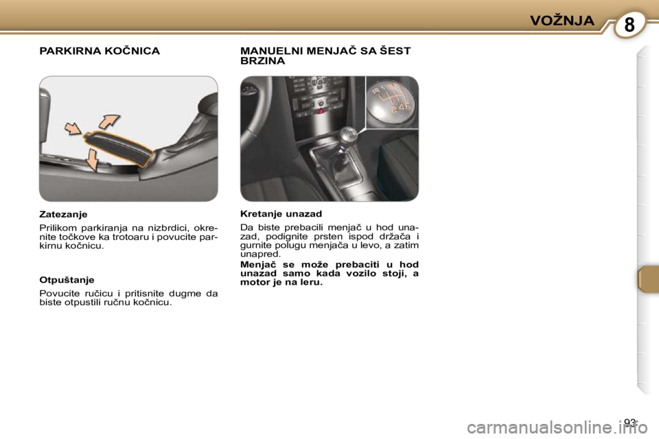 Peugeot 407 2009  Упутство за употребу (in Serbian) 8�V�O�Ž�N�J�A
93
� �P�A�R�K�I�R�N�A� �K�O�Č�N�I�C�A� � � �M�A�N�U�E�L�N�I� �M�E�N�J�A�Č� �S�A� �Š�E�S�T� �B�R�Z�I�N�A� � 
  Otpuštanje  
� �P�o�v�u�c�i�t�e�  �r�u�č�i�c�u�  �i�  �p�r�i�t�i�s�n�i
