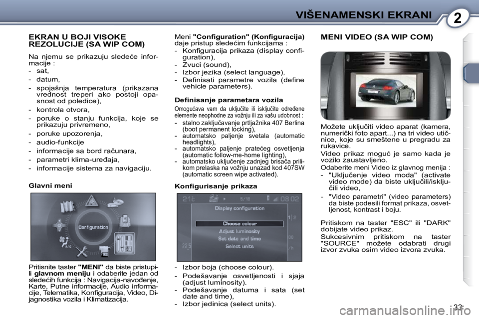 Peugeot 407 2009  Упутство за употребу (in Serbian) 2VIŠENAMENSKI EKRANI
33
 EKRAN U BOJI VISOKE REZOLUCIJE (SA WIP COM) 
� �N�a�  �n�j�e�m�u�  �s�e�  �p�r�i�k�a�z�u�j�u�  �s�l�e�d�e�ć�e�  �i�n�f�o�r�- 
macije :  
� � � �-� �  �s�a�t�,�  
� � �-� �  