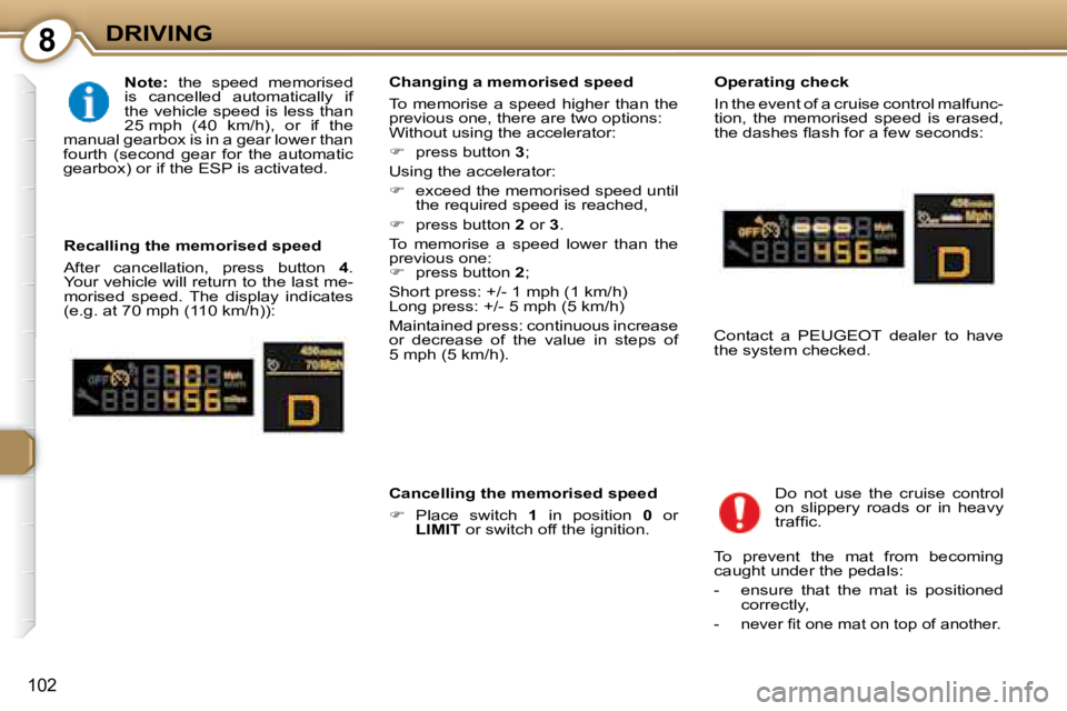 Peugeot 407 2008  Owners Manual 8DRIVING
102
  
Note: � �  �t�h�e�  �s�p�e�e�d�  �m�e�m�o�r�i�s�e�d� 
is  cancelled  automatically  if  
�t�h�e� �v�e�h�i�c�l�e� �s�p�e�e�d� �i�s� �l�e�s�s� �t�h�a�n� 
�2�5� �m�p�h�  �(�4�0�  �k�m�/�h