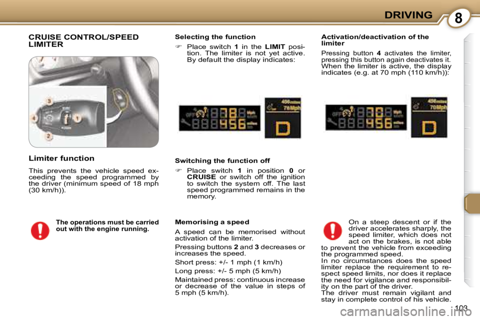 Peugeot 407 2008  Owners Manual 8DRIVING
�1�0�3
 CRUISE CONTROL/SPEED LIMITER   Selecting the function  
   
� � �  �P�l�a�c�e�  �s�w�i�t�c�h�  �  1   in  the    LIMIT� �  �p�o�s�i�-
�t�i�o�n�.�  �T�h�e�  �l�i�m�i�t�e�r�  �i�s�  