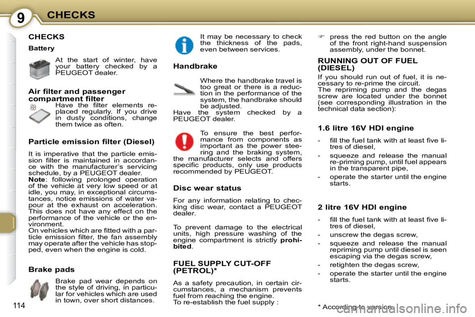 Peugeot 407 2008  Owners Manual 9CHECKS
114
 CHECKS  
� � � �A�t�  �t�h�e�  �s�t�a�r�t�  �o�f�  �w�i�n�t�e�r�,�  �h�a�v�e�  
your  battery  checked  by  a 
 PEUGEOT  dealer.    
� �H�a�v�e�  �t�h�e�  �ﬁ� �l�t�e�r�  �e�l�e�m�e�n�t�