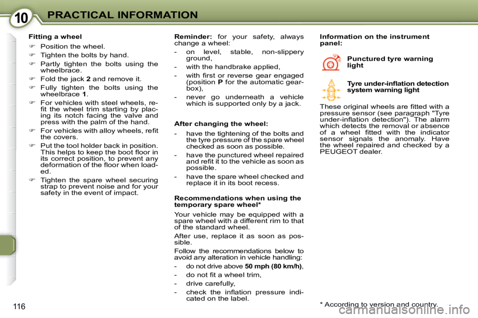 Peugeot 407 2008  Owners Manual 1010PRACTICAL INFORMATION
116
  Fitting a wheel  
   
� � �  �P�o�s�i�t�i�o�n� �t�h�e� �w�h�e�e�l�.� 
  
�    Tighten the bolts by hand. 
  
�    Partly  tighten  the  bolts  using  the 
�w�h
