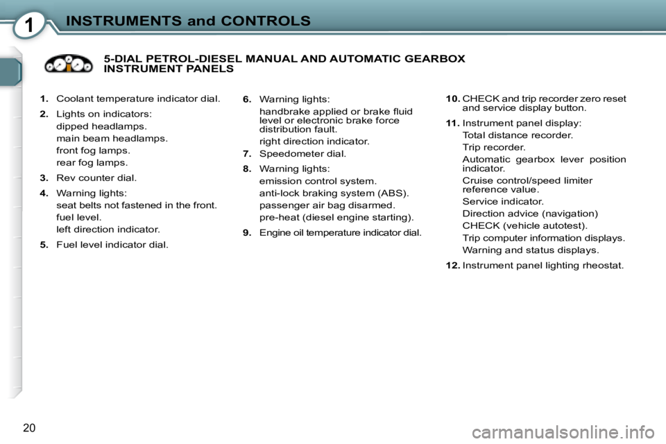 Peugeot 407 2008 User Guide 1INSTRUMENTS and CONTROLS
20
   
1. � �  �C�o�o�l�a�n�t� �t�e�m�p�e�r�a�t�u�r�e� �i�n�d�i�c�a�t�o�r� �d�i�a�l�.� 
  
2. � �  �L�i�g�h�t�s� �o�n� �i�n�d�i�c�a�t�o�r�s�:� � 
�  �d�i�p�p�e�d� �h�e�a�d�l�