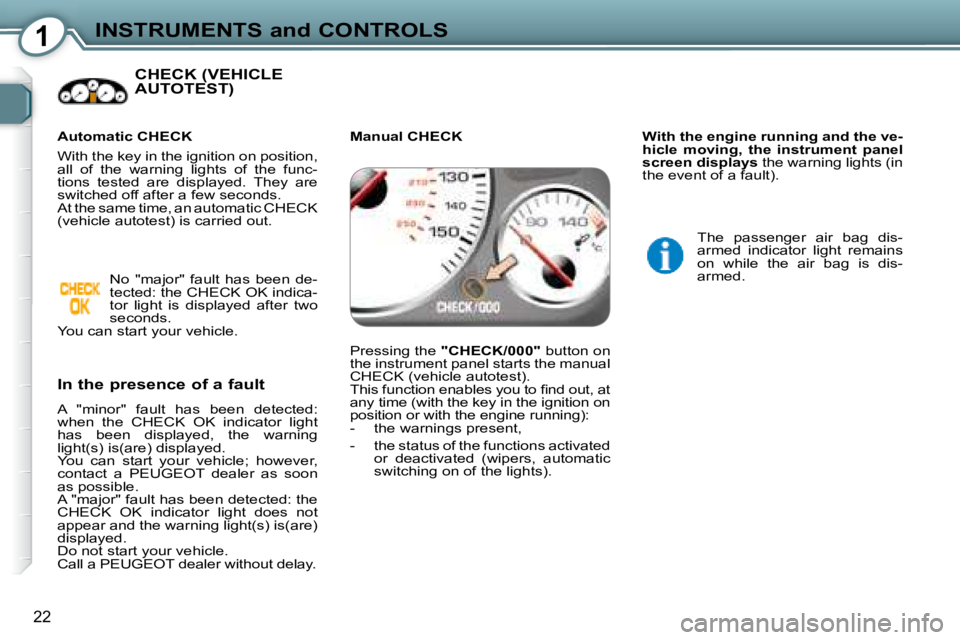 Peugeot 407 2008 User Guide 1INSTRUMENTS and CONTROLS
22
 CHECK (VEHICLE AUTOTEST)  
  In the presence of a fault  
� �A�  �"�m�i�n�o�r�"�  �f�a�u�l�t�  �h�a�s�  �b�e�e�n�  �d�e�t�e�c�t�e�d�:�  
�w�h�e�n�  �t�h�e�  �C�H�