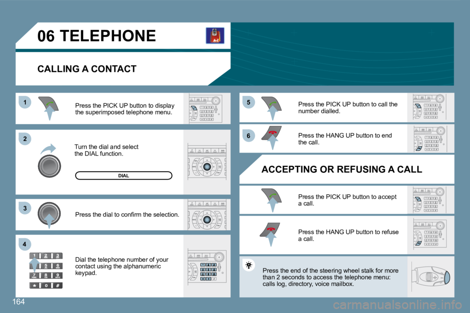 Peugeot 407 2008  Owners Manual 11
22
33
44
55
66
06
164
 TELEPHONE 
  CALLING A CONTACT 
 Turn the dial and select the DIAL function. 
� �P�r�e�s�s� �t�h�e� �P�I�C�K� �U�P� �b�u�t�t�o�n� �t�o� �d�i�s�p�l�a�y� �t�h�e� �s�u�p�e�r�i�m