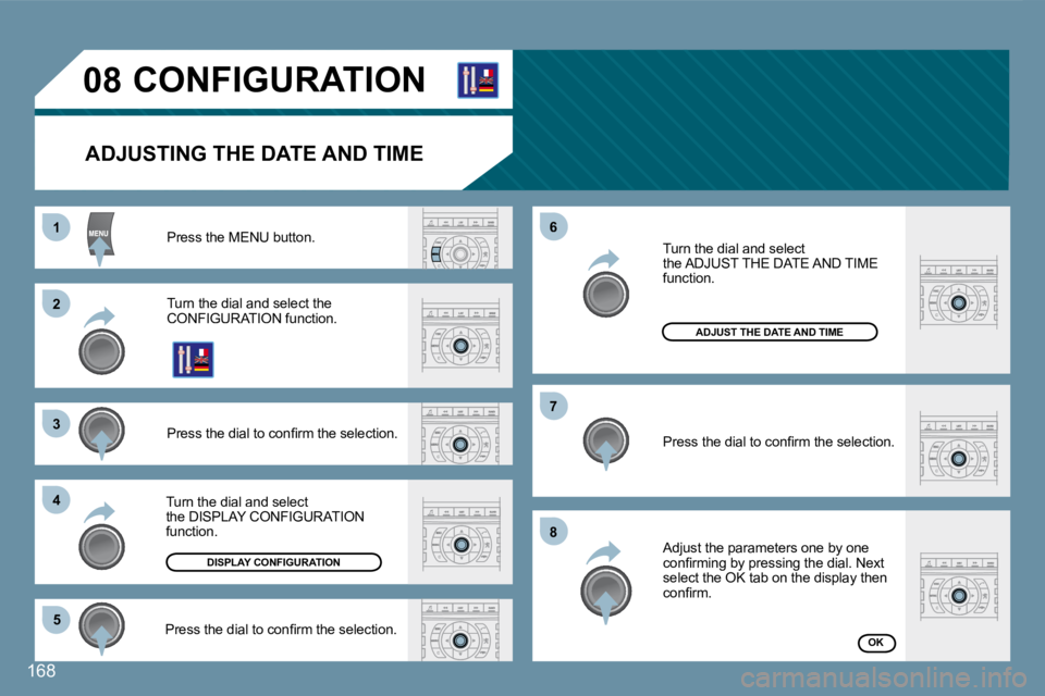Peugeot 407 2008  Owners Manual 11
22
33
44
55
66
77
88
08
168
       CONFIGURATION 
  ADJUSTING THE DATE AND TIME 
 Press the MENU button. 
 Turn the dial and select the �C�O�N�F�I�G�U�R�A�T�I�O�N� �f�u�n�c�t�i�o�n�.� 
� �P�r�e�s�s